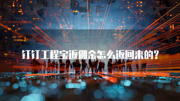 钉钉工程宝返佣金怎么返回来的?