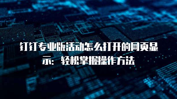 钉钉专业版活动怎么打开的网页显示:轻松掌握操作方法
