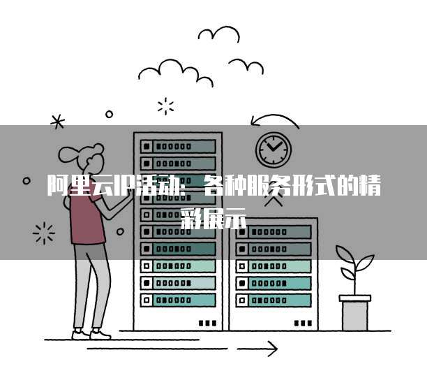 阿里云IP活动:各种服务形式的精彩展示