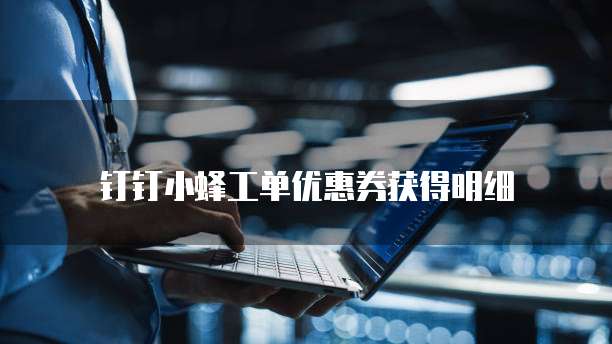 钉钉小蜂工单优惠券获得明细