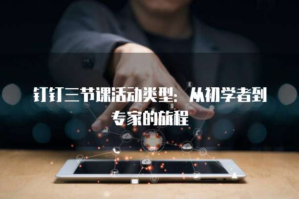 钉钉三节课活动类型:从初学者到专家的旅程