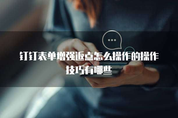 钉钉表单增强返点怎么操作的操作技巧有哪些