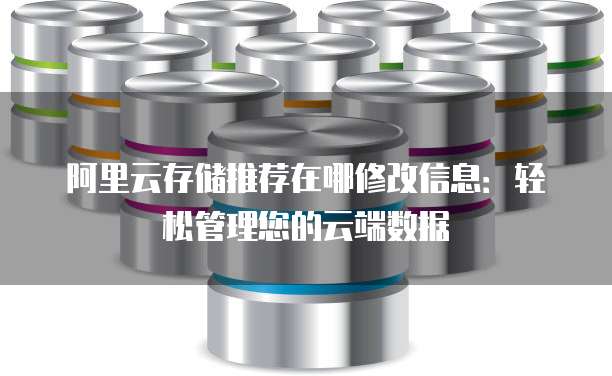 阿里云存储推荐在哪修改信息:轻松管理您的云端数据