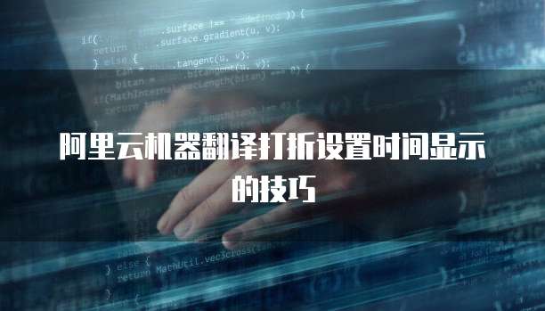 阿里云机器翻译打折设置时间显示的技巧