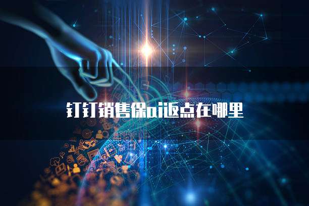 钉钉销售保ai返点在哪里