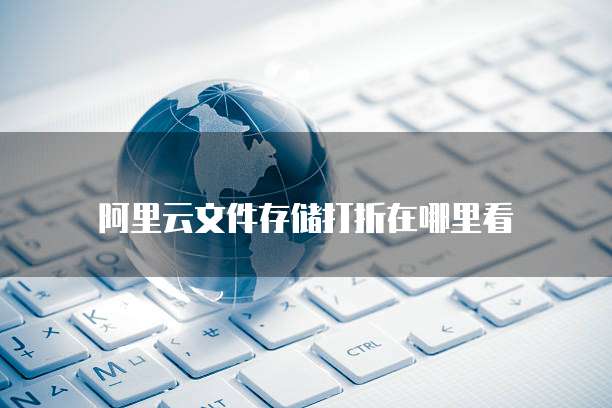 阿里云文件存储打折在哪里看