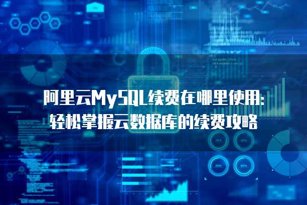 阿里云MySQL续费在哪里使用:轻松掌握云数据库的续费攻略