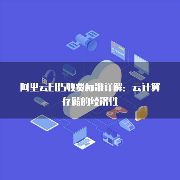 阿里云EBS收费标准详解:云计算存储的经济性