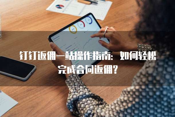 钉钉返佣一站操作指南:如何轻松完成合同返佣?