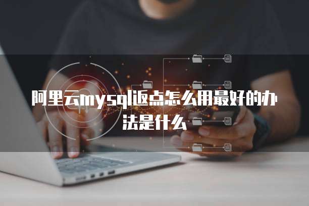 阿里云mysql返点怎么用最好的办法是什么