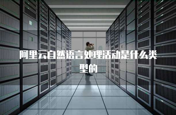 阿里云自然语言处理活动是什么类型的