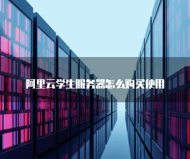 阿里云学生服务器怎么购买使用
