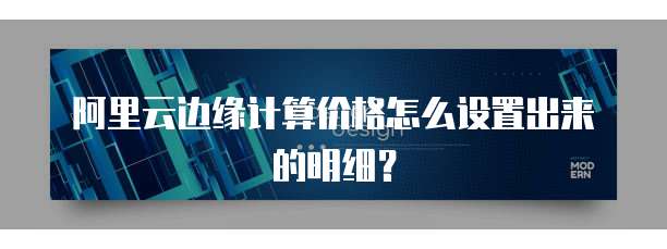 阿里云边缘计算价格怎么设置出来的明细？