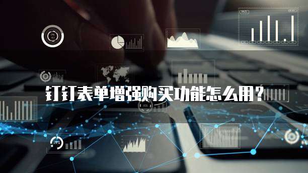 钉钉表单增强购买功能怎么用?