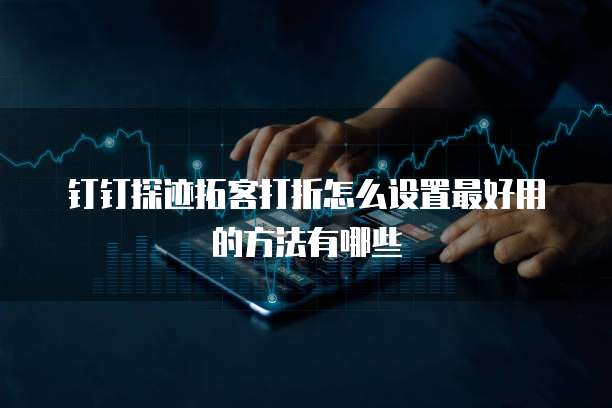 钉钉探迹拓客打折怎么设置最好用的方法有哪些