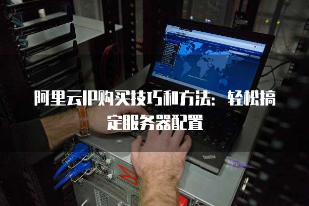 阿里云IP购买技巧和方法:轻松搞定服务器配置