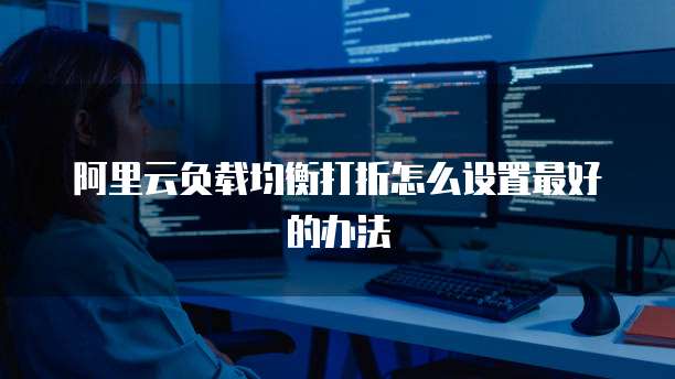 阿里云负载均衡打折怎么设置最好的办法