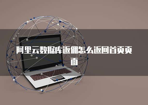 阿里云数据库返佣怎么返回首页页面