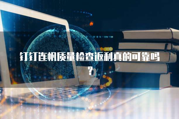 钉钉连帆质量检查返利真的可靠吗？