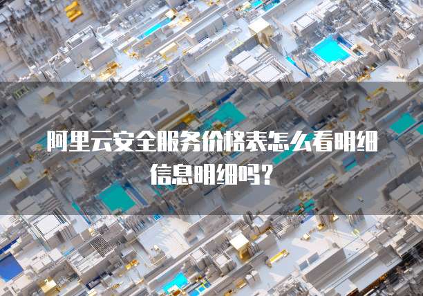 阿里云安全服务价格表怎么看明细信息明细吗?