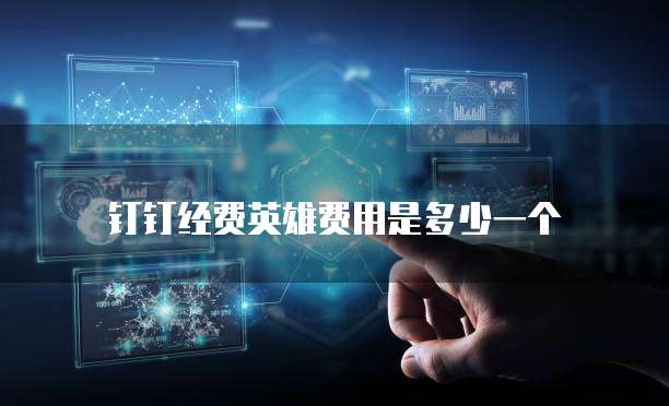 钉钉经费英雄费用是多少一个