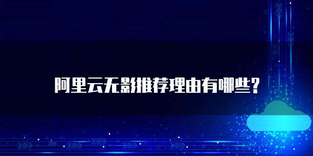阿里云无影推荐理由有哪些?