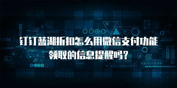 钉钉蓝湖折扣怎么用微信支付功能领取的信息提醒吗?