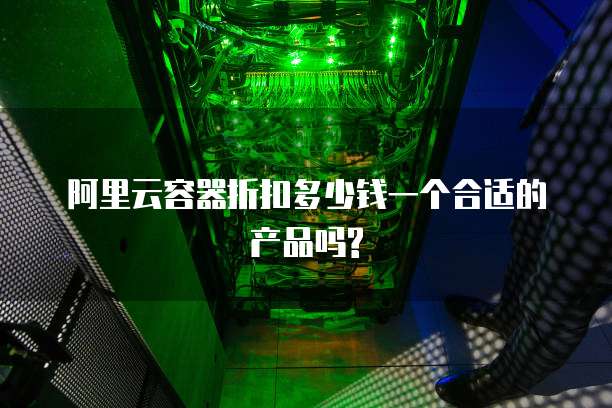 阿里云容器折扣多少钱一个合适的产品吗?