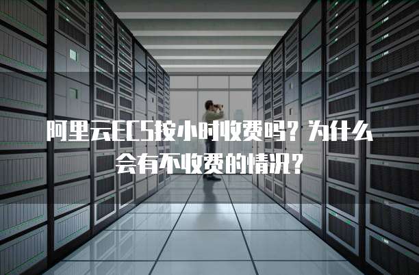 阿里云ECS按小时收费吗?为什么会有不收费的情况?