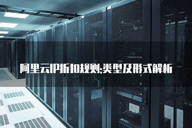 阿里云IP折扣规则:类型及形式解析