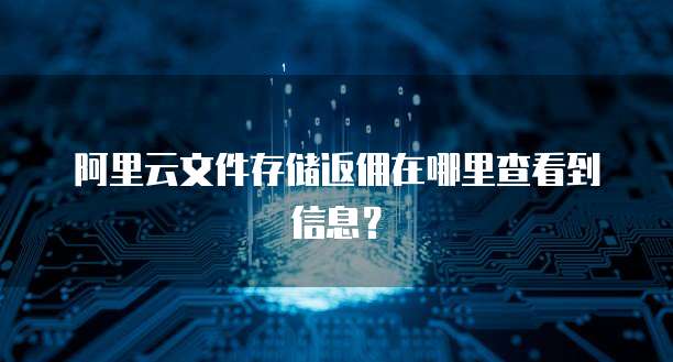 阿里云文件存储返佣在哪里查看到信息?