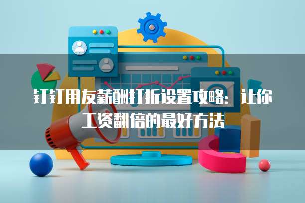 钉钉用友薪酬打折设置攻略:让你工资翻倍的最好方法