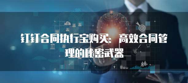 钉钉合同执行宝购买：高效合同管理的秘密武器