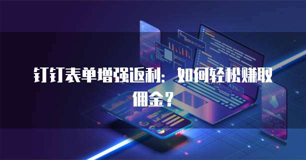 钉钉表单增强返利：如何轻松赚取佣金？