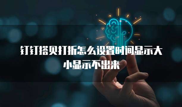 钉钉搭贝打折怎么设置时间显示大小显示不出来