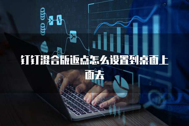 钉钉混合版返点怎么设置到桌面上面去
