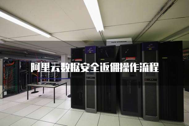 阿里云数据安全返佣操作流程