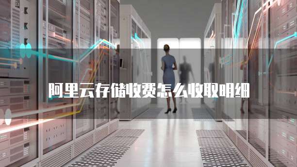 阿里云存储收费怎么收取明细