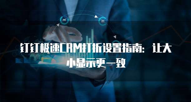 钉钉极速CRM打折设置指南：让大小显示更一致