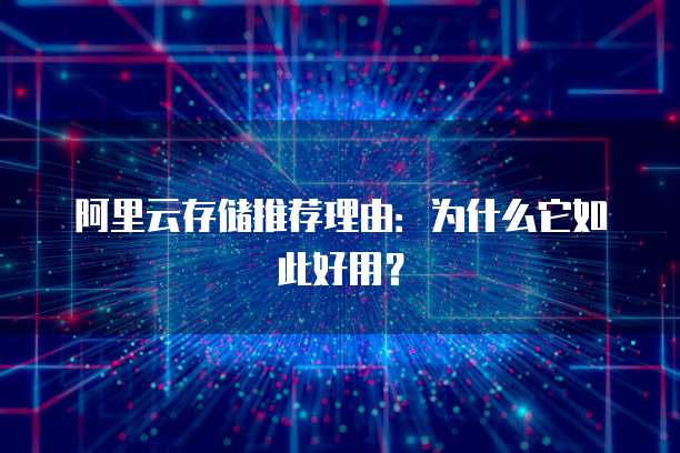 阿里云存储推荐理由:为什么它如此好用?