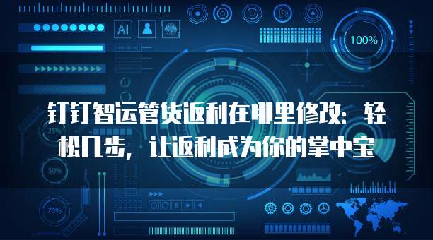 钉钉智运管货返利在哪里修改:轻松几步,让返利成为你的掌中宝