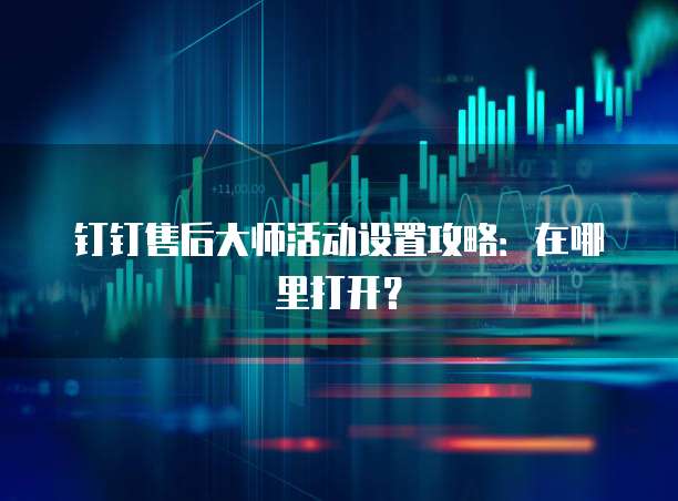 钉钉售后大师活动设置攻略:在哪里打开?
