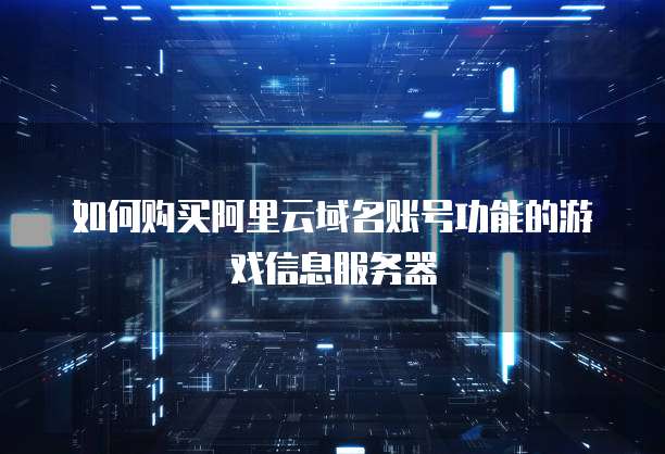如何购买阿里云域名账号功能的游戏信息服务器