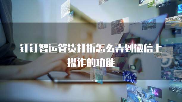钉钉智运管货打折怎么弄到微信上操作的功能