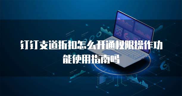 钉钉支道折扣怎么开通权限操作功能使用指南吗