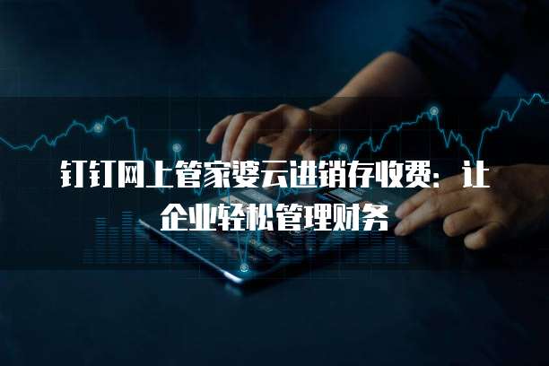 钉钉网上管家婆云进销存收费：让企业轻松管理财务