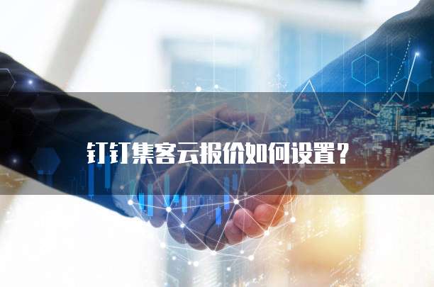 钉钉集客云报价如何设置?