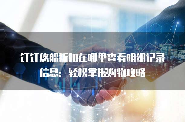 钉钉悠船折扣在哪里查看明细记录信息:轻松掌握购物攻略