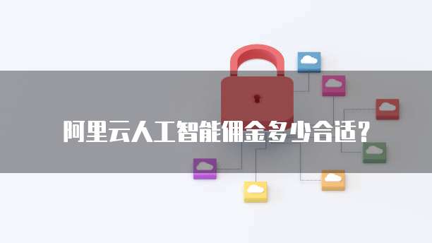 阿里云人工智能佣金多少合适?