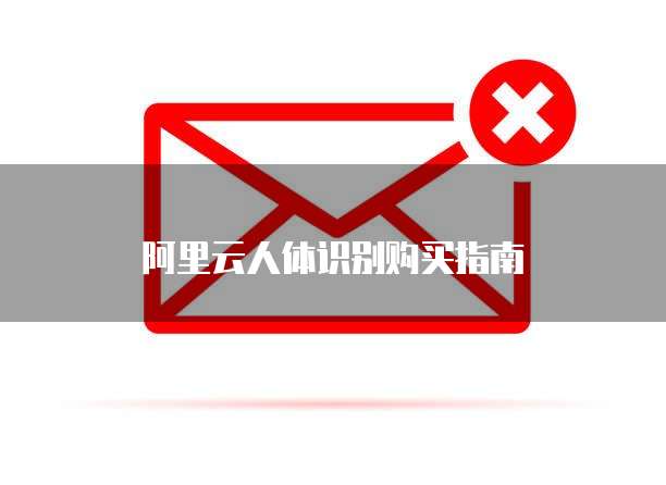 阿里云人体识别购买指南